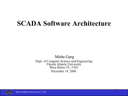 SCADA Software Architecture  Meha Garg Dept. of Computer Science and Engineering Florida Atlantic University Boca Raton, FL, USA December 18, 2008. Secure Systems Research Group -