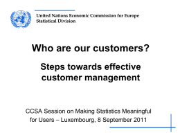 United Nations Economic Commission for Europe Statistical Division  Who are our customers? Steps towards effective customer management  CCSA Session on Making Statistics Meaningful for Users –