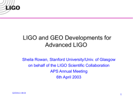 LIGO and GEO Developments for Advanced LIGO Sheila Rowan, Stanford University/Univ. of Glasgow on behalf of the LIGO Scientific Collaboration APS Annual Meeting 6th April.
