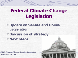 Federal Climate Change Legislation Update on Senate and House Legislation Discussion of Strategy Next Steps…  COG Climate Change Steering Committee November 28, 2007