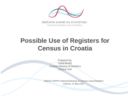 Possible Use of Registers for Census in Croatia Prepared by: Ivana Buršić Croatian Bureau of Statistics Census Unit  UNECE-UNFPA Training Workshop on Census Using Registers Geneva, 21