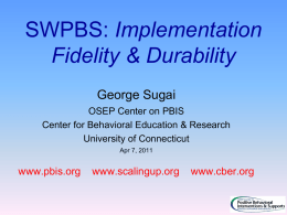 SWPBS: Implementation Fidelity & Durability George Sugai OSEP Center on PBIS Center for Behavioral Education & Research University of Connecticut Apr 7, 2011  www.pbis.org  www.scalingup.org  www.cber.org.