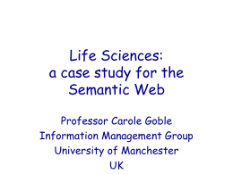Life Sciences: a case study for the Semantic Web Professor Carole Goble Information Management Group University of Manchester UK.