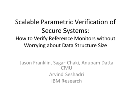 Scalable Parametric Verification of Secure Systems: How to Verify Reference Monitors without Worrying about Data Structure Size Jason Franklin, Sagar Chaki, Anupam Datta CMU Arvind Seshadri IBM.