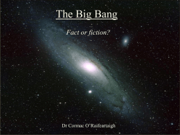 The Big Bang Fact or fiction?  The Big Bang: Fact or Fiction?  Dr Cormac O’Raifeartaigh.