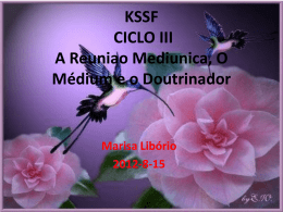 KSSF CICLO III A Reuniao Mediunica, O Médium e o Doutrinador  Marisa Libório 2012-8-15 ROTEIRO • • • • • • •  Mediunidade Estrutura da Reunião Mediunica Dialogar/Doutrinar – O que é? Dialogador, qual a sua.