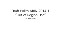 Draft Policy ARIN-2014-1 “Out of Region Use” Date: 13 April 2014 Problem statement (summary) • Current policy neither clearly forbids nor clearly permits.