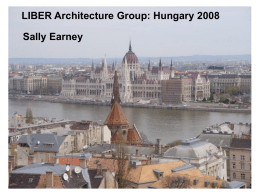 LIBER Architecture Group: Hungary 2008  Sally Earney  4 days  24 presentations  6 Hungarian libraries visited  Budapest and Debrecen.