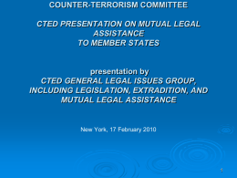 COUNTER-TERRORISM COMMITTEE CTED PRESENTATION ON MUTUAL LEGAL ASSISTANCE TO MEMBER STATES  presentation by CTED GENERAL LEGAL ISSUES GROUP, INCLUDING LEGISLATION, EXTRADITION, AND MUTUAL LEGAL ASSISTANCE  New York, 17