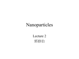Nanoparticles Lecture 2 郭修伯 Top-down Approaches • • • • • •  milling or attrition thermal cycles 10 ~ 1000 nm; broad size distribution varied particle shape or geometry impurities for nanocomposites and nanograined.