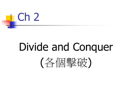 Ch 2  Divide and Conquer (各個擊破) Divide and Conquer        將問題切成(Divide)兩個或以上較小的問 題來獲得解答(Conquer) 當中有可能牽涉到合併(Binary search沒 有) 較小的問題通常是原問題的實例 需使用遞迴(recursive) Binary Search      將原陣列分割(Divide)成約一半的大小 判斷x屬於哪個子陣列來決定是否繼續 (Conquer) 由子陣列的解答得到整體的解答.