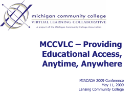 MCCVLC – Providing Educational Access, Anytime, Anywhere MIACADA 2009 Conference May 11, 2009 Lansing Community College.