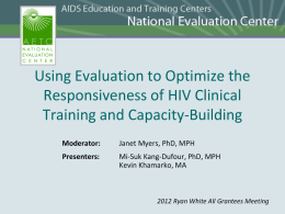 Using Evaluation to Optimize the Responsiveness of HIV Clinical Training and Capacity-Building Moderator:  Janet Myers, PhD, MPH  Presenters:  Mi-Suk Kang-Dufour, PhD, MPH Kevin Khamarko, MA  2012 Ryan White.