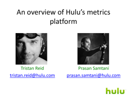 An overview of Hulu’s metrics platform  Tristan Reid tristan.reid@hulu.com  Prasan Samtani prasan.samtani@hulu.com What we do • Streaming video service • > 5.5 million subscribers • > 20 million.