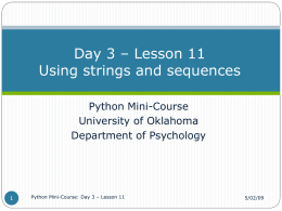 Day 3 – Lesson 11 Using strings and sequences Python Mini-Course University of Oklahoma Department of Psychology  Python Mini-Course: Day 3 – Lesson 11  5/02/09