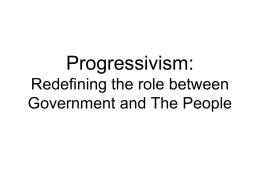 Progressivism: Redefining the role between Government and The People Origins of the Progressive Movement • Progressivism began in the late 1800’s and early 1900’s. •