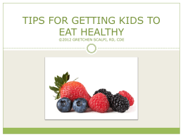 TIPS FOR GETTING KIDS TO EAT HEALTHY ©2012 GRETCHEN SCALPI, RD, CDE.