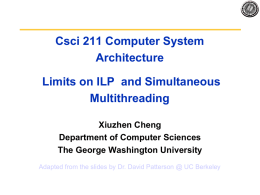 Csci 211 Computer System Architecture Limits on ILP and Simultaneous Multithreading Xiuzhen Cheng Department of Computer Sciences The George Washington University Adapted from the slides by Dr.