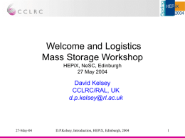 Welcome and Logistics Mass Storage Workshop HEPiX, NeSC, Edinburgh 27 May 2004  David Kelsey CCLRC/RAL, UK d.p.kelsey@rl.ac.uk  27-May-04  D.P.Kelsey, Introduction, HEPiX, Edinburgh, 2004