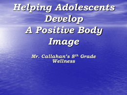 Helping Adolescents Develop A Positive Body Image Mr. Callahan’s 8th Grade Wellness Body Image … Exactly what is it ?