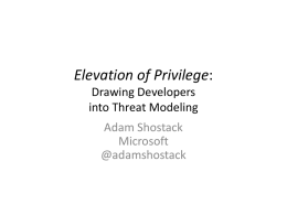 Elevation of Privilege: Drawing Developers into Threat Modeling Adam Shostack Microsoft @adamshostack Background • 15 years of structured security approaches at Microsoft – Threat modeling (“Threats to our.