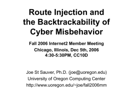 Route Injection and the Backtrackability of Cyber Misbehavior Fall 2006 Internet2 Member Meeting Chicago, Illinois, Dec 5th, 2006 4:30-5:30PM, CC10D  Joe St Sauver, Ph.D.