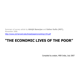 Summary of survey article by Abhijit Banerjee and Esther Duflo (MIT), November 2006 http://www.cid.harvard.edu/bread/papers/working/135.pdf  “THE ECONOMIC LIVES OF THE POOR”  Compiled by aratan, MSR.