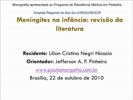 Monografia apresentada ao Programa de Residência Médica em Pediatria Hospital Regional da Asa Sul (HRAS)/SES/DF  Meningites na infância: revisão da literatura Residente: Lílian Cristina.