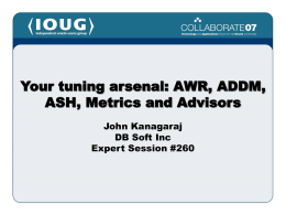 Your tuning arsenal: AWR, ADDM, ASH, Metrics and Advisors John Kanagaraj DB Soft Inc Expert Session #260