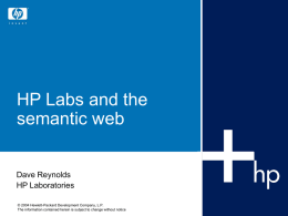 HP Labs and the semantic web Dave Reynolds HP Laboratories © 2004 Hewlett-Packard Development Company, L.P. The information contained herein is subject to change without.