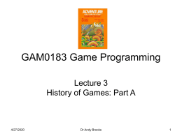 GAM0183 Game Programming Lecture 3 History of Games: Part A  11/7/2015  Dr Andy Brooks.