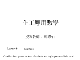 化工應用數學 授課教師： 郭修伯  Lecture 9  Matrices  Consideration a greater numbers of variables as a single quantity called a matrix.