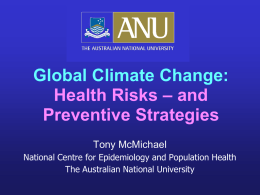 Global Climate Change: Health Risks – and Preventive Strategies Tony McMichael National Centre for Epidemiology and Population Health The Australian National University.