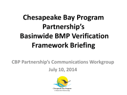 Chesapeake Bay Program Partnership’s Basinwide BMP Verification Framework Briefing CBP Partnership’s Communications Workgroup July 10, 2014