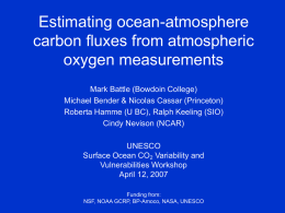 Estimating ocean-atmosphere carbon fluxes from atmospheric oxygen measurements Mark Battle (Bowdoin College) Michael Bender & Nicolas Cassar (Princeton) Roberta Hamme (U BC), Ralph Keeling (SIO) Cindy.