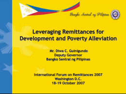 Leveraging Remittances for Development and Poverty Alleviation Mr. Diwa C. Guinigundo Deputy Governor Bangko Sentral ng Pilipinas  International Forum on Remittances 2007 Washington D.C. 18-19 October 2007