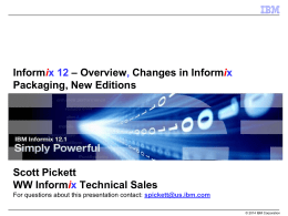 Informix 12 – Overview, Changes in Informix Packaging, New Editions  Scott Pickett WW Informix Technical Sales For questions about this presentation contact: spickett@us.ibm.com © 2014