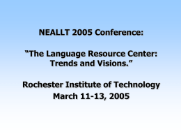 NEALLT 2005 Conference: “The Language Resource Center: Trends and Visions.” Rochester Institute of Technology March 11-13, 2005