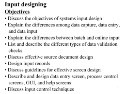 Input designing Objectives  • Discuss the objectives of systems input design • Explain the differences among data capture, data entry, and data input • Explain.