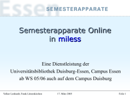 Semesterapparate Online in miless  Eine Dienstleistung der Universitätsbibliothek Duisburg-Essen, Campus Essen ab WS 05/06 auch auf dem Campus Duisburg Volker Lenhardt, Frank Lützenkirchen  17.