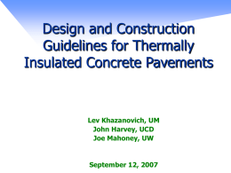 Design and Construction Guidelines for Thermally Insulated Concrete Pavements  Lev Khazanovich, UM John Harvey, UCD Joe Mahoney, UW  September 12, 2007