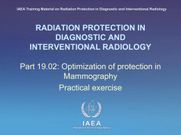 IAEA Training Material on Radiation Protection in Diagnostic and Interventional Radiology  RADIATION PROTECTION IN DIAGNOSTIC AND INTERVENTIONAL RADIOLOGY  Part 19.02: Optimization of protection in Mammography Practical.