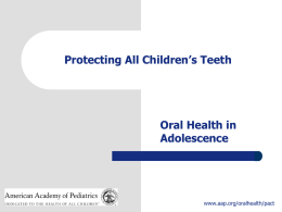 Protecting All Children’s Teeth  Oral Health in Adolescence  www.aap.org/oralhealth/pact Introduction Continued focus on oral health during the adolescent period is important. Many childhood risk factors persist.