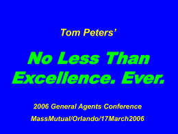 Tom Peters’  No Less Than Excellence. Ever. 2006 General Agents Conference MassMutual/Orlando/17March2006 Slides* at …  tompeters.com *Also, LONG.