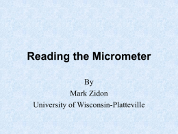 Reading the Micrometer By Mark Zidon University of Wisconsin-Platteville Objectives • Identify micrometer parts • Determine micrometer reading.