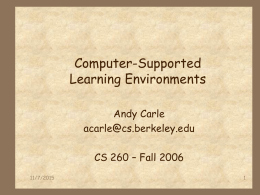 Computer-Supported Learning Environments Andy Carle acarle@cs.berkeley.edu CS 260 – Fall 2006 11/7/2015 Outline  Review of learning principles  Design Patterns for Education * The Pedagogical Patterns Project *