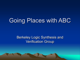 Going Places with ABC Berkeley Logic Synthesis and Verification Group Overview • • • •  Introduction Logic networks And-Inverter Graphs (AIGs) Other aspect.