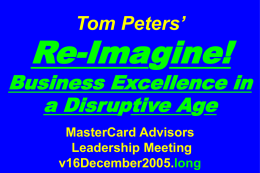 Tom Peters’  Re-Imagine!  Business Excellence in a Disruptive Age MasterCard Advisors Leadership Meeting v16December2005.long Slides at …  tompeters.com.