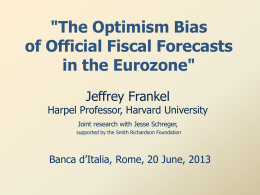 "The Optimism Bias of Official Fiscal Forecasts in the Eurozone" Jeffrey Frankel  Harpel Professor, Harvard University Joint research with Jesse Schreger, supported by the Smith Richardson.