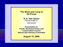 The Short and Long of Oil Prices S. A. Van Vactor Economic Insight, Inc. WWW.ECON.COM (503) 222-2425  Presentation to: Pacific Northwest Power and Conservation Council Natural Gas Advisory Committee  August.